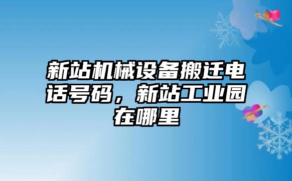 新站機(jī)械設(shè)備搬遷電話號(hào)碼，新站工業(yè)園在哪里