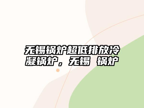 無錫鍋爐超低排放冷凝鍋爐，無錫 鍋爐