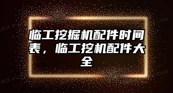 臨工挖掘機(jī)配件時(shí)間表，臨工挖機(jī)配件大全