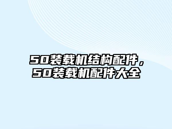 50裝載機(jī)結(jié)構(gòu)配件，50裝載機(jī)配件大全