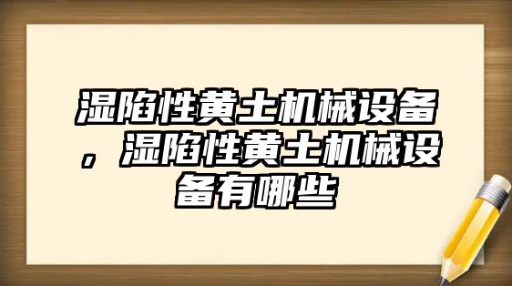 濕陷性黃土機(jī)械設(shè)備，濕陷性黃土機(jī)械設(shè)備有哪些