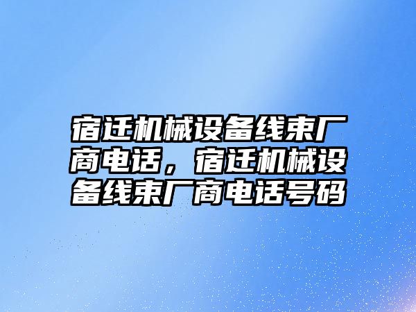 宿遷機(jī)械設(shè)備線束廠商電話，宿遷機(jī)械設(shè)備線束廠商電話號(hào)碼