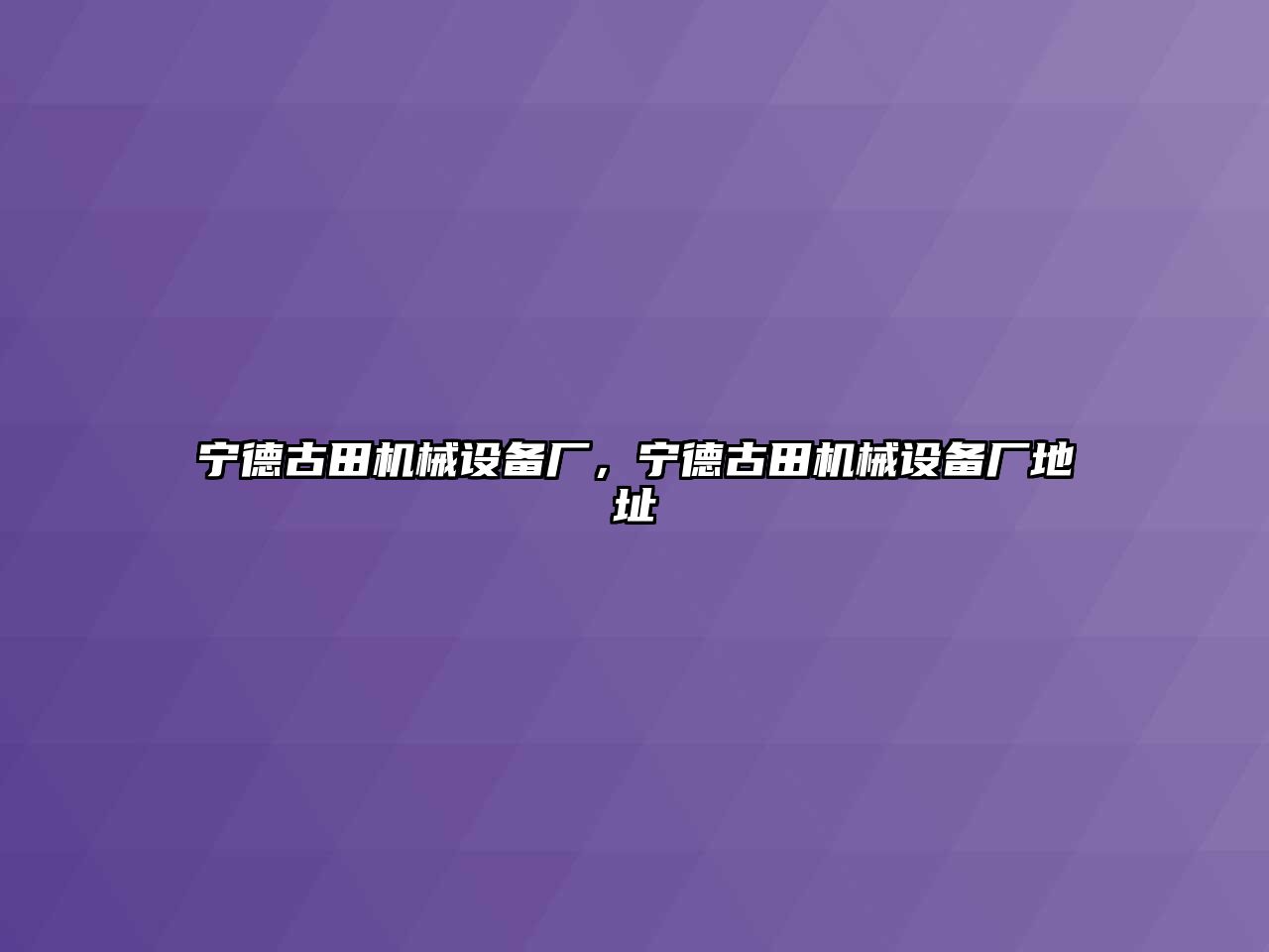 寧德古田機械設(shè)備廠，寧德古田機械設(shè)備廠地址