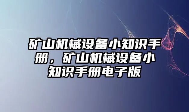 礦山機(jī)械設(shè)備小知識(shí)手冊(cè)，礦山機(jī)械設(shè)備小知識(shí)手冊(cè)電子版