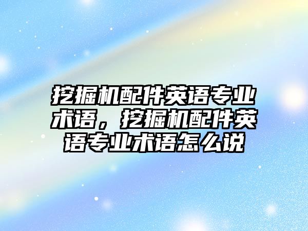 挖掘機(jī)配件英語專業(yè)術(shù)語，挖掘機(jī)配件英語專業(yè)術(shù)語怎么說