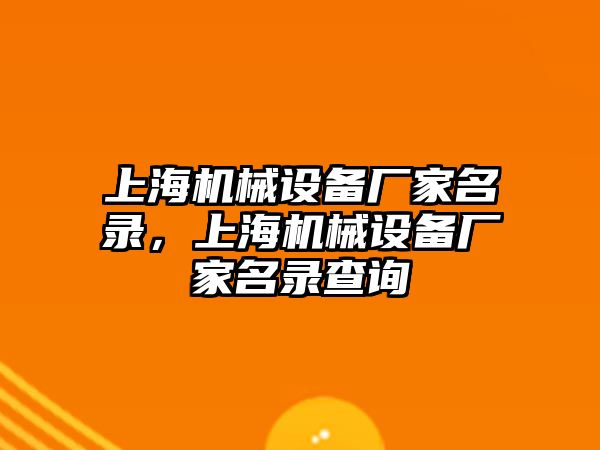 上海機(jī)械設(shè)備廠家名錄，上海機(jī)械設(shè)備廠家名錄查詢(xún)