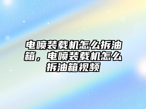 電噴裝載機(jī)怎么拆油箱，電噴裝載機(jī)怎么拆油箱視頻