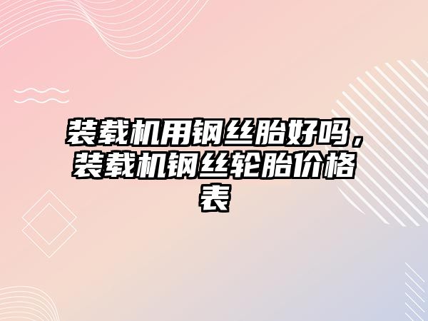 裝載機用鋼絲胎好嗎，裝載機鋼絲輪胎價格表