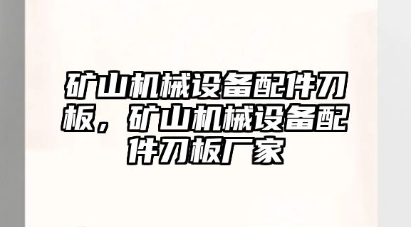 礦山機(jī)械設(shè)備配件刀板，礦山機(jī)械設(shè)備配件刀板廠家