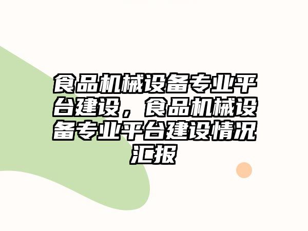 食品機械設備專業(yè)平臺建設，食品機械設備專業(yè)平臺建設情況匯報