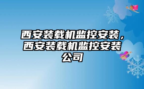 西安裝載機監(jiān)控安裝，西安裝載機監(jiān)控安裝公司