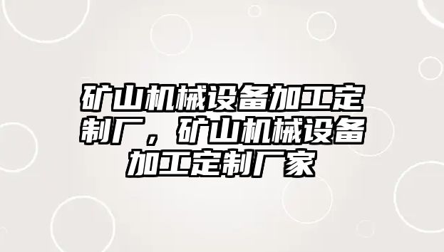 礦山機(jī)械設(shè)備加工定制廠，礦山機(jī)械設(shè)備加工定制廠家