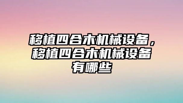 移植四合木機械設備，移植四合木機械設備有哪些