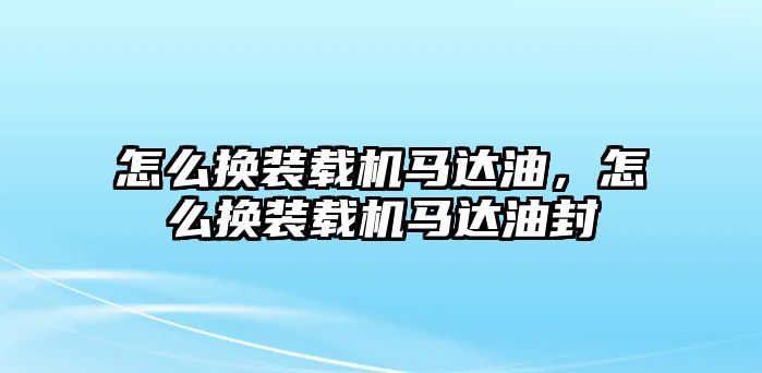 怎么換裝載機(jī)馬達(dá)油，怎么換裝載機(jī)馬達(dá)油封