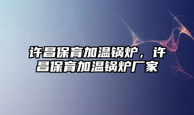 許昌保育加溫鍋爐，許昌保育加溫鍋爐廠家