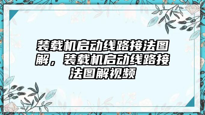 裝載機(jī)啟動線路接法圖解，裝載機(jī)啟動線路接法圖解視頻