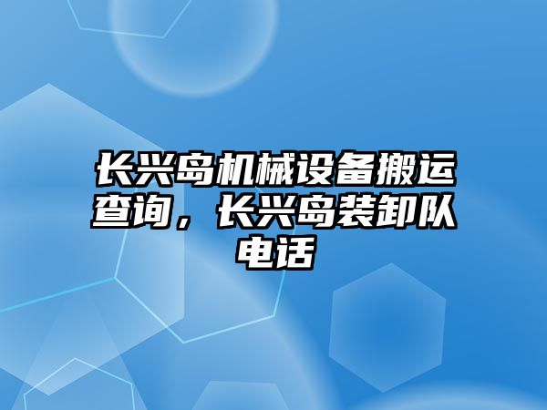 長興島機械設(shè)備搬運查詢，長興島裝卸隊電話