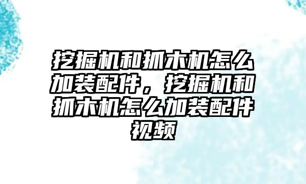 挖掘機和抓木機怎么加裝配件，挖掘機和抓木機怎么加裝配件視頻