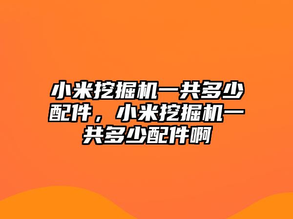 小米挖掘機(jī)一共多少配件，小米挖掘機(jī)一共多少配件啊