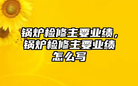 鍋爐檢修主要業(yè)績(jī)，鍋爐檢修主要業(yè)績(jī)?cè)趺磳?/>	
								</i>
								<p class=