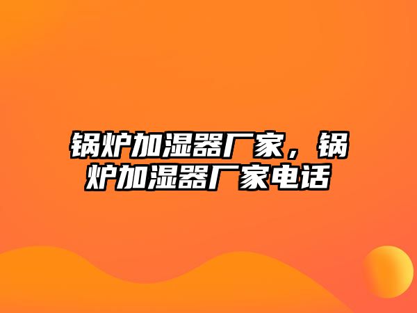 鍋爐加濕器廠家，鍋爐加濕器廠家電話