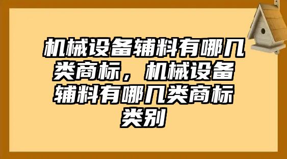 機(jī)械設(shè)備輔料有哪幾類商標(biāo)，機(jī)械設(shè)備輔料有哪幾類商標(biāo)類別