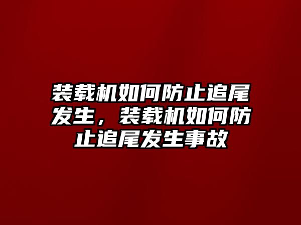 裝載機(jī)如何防止追尾發(fā)生，裝載機(jī)如何防止追尾發(fā)生事故