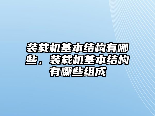 裝載機(jī)基本結(jié)構(gòu)有哪些，裝載機(jī)基本結(jié)構(gòu)有哪些組成