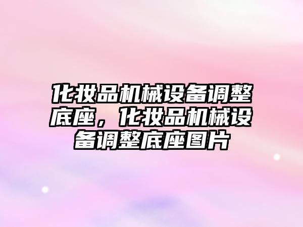 化妝品機械設(shè)備調(diào)整底座，化妝品機械設(shè)備調(diào)整底座圖片