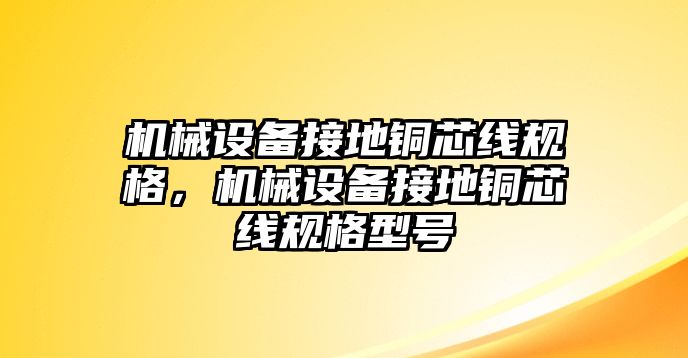 機械設備接地銅芯線規(guī)格，機械設備接地銅芯線規(guī)格型號