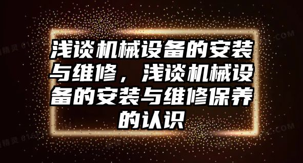 淺談機械設(shè)備的安裝與維修，淺談機械設(shè)備的安裝與維修保養(yǎng)的認識