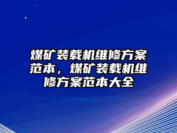 煤礦裝載機(jī)維修方案范本，煤礦裝載機(jī)維修方案范本大全