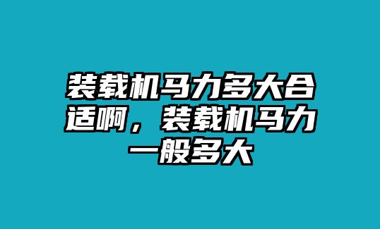 裝載機(jī)馬力多大合適啊，裝載機(jī)馬力一般多大