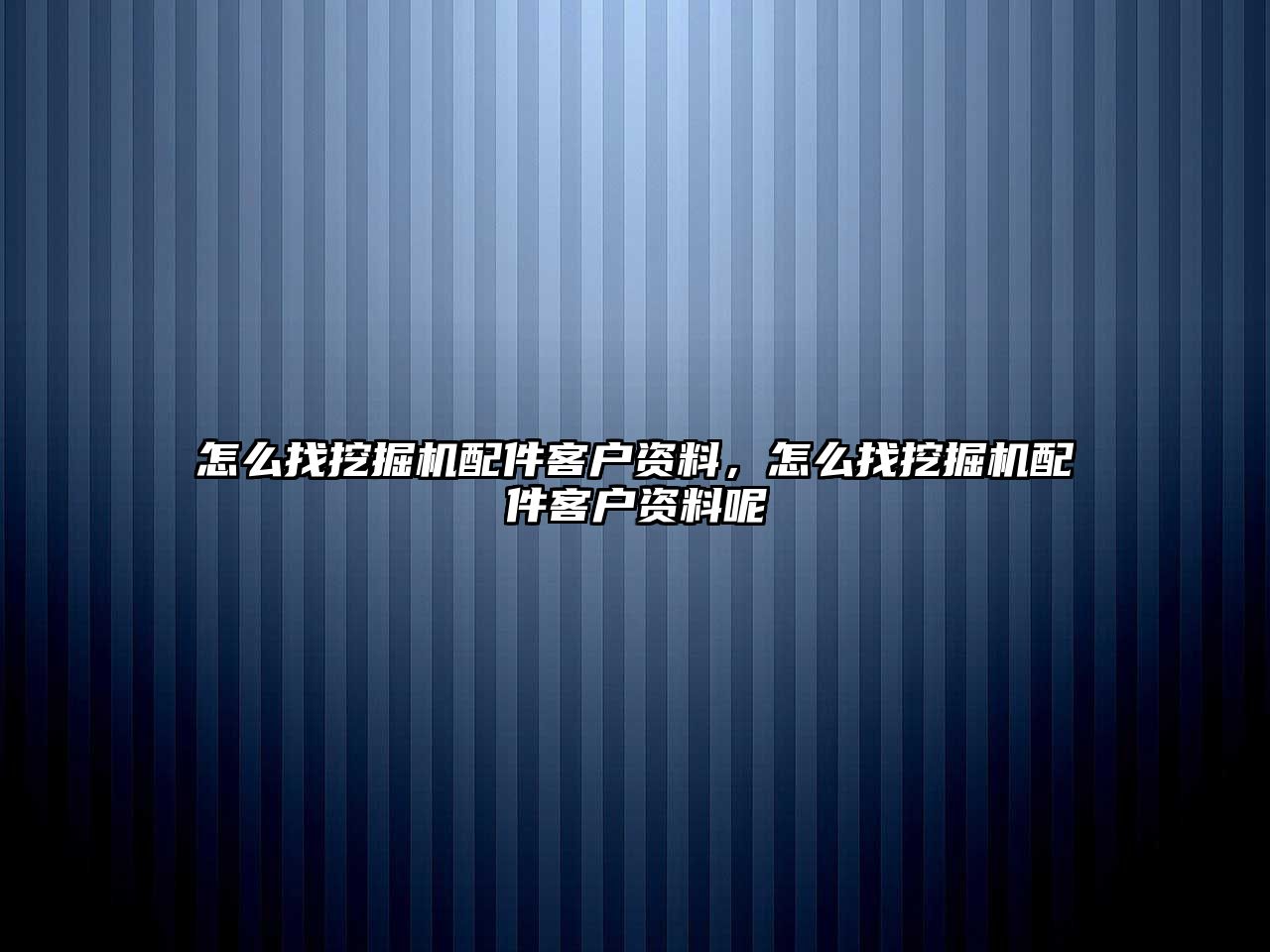 怎么找挖掘機(jī)配件客戶資料，怎么找挖掘機(jī)配件客戶資料呢