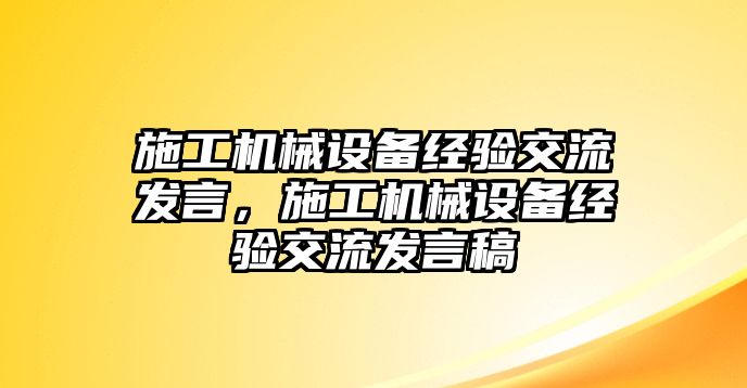 施工機(jī)械設(shè)備經(jīng)驗(yàn)交流發(fā)言，施工機(jī)械設(shè)備經(jīng)驗(yàn)交流發(fā)言稿