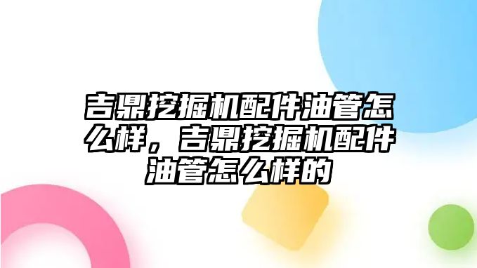 吉鼎挖掘機配件油管怎么樣，吉鼎挖掘機配件油管怎么樣的