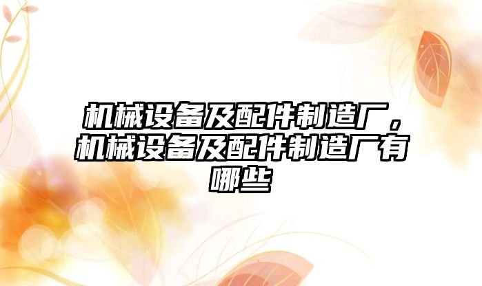 機(jī)械設(shè)備及配件制造廠，機(jī)械設(shè)備及配件制造廠有哪些