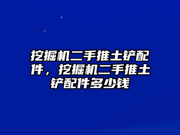 挖掘機(jī)二手推土鏟配件，挖掘機(jī)二手推土鏟配件多少錢