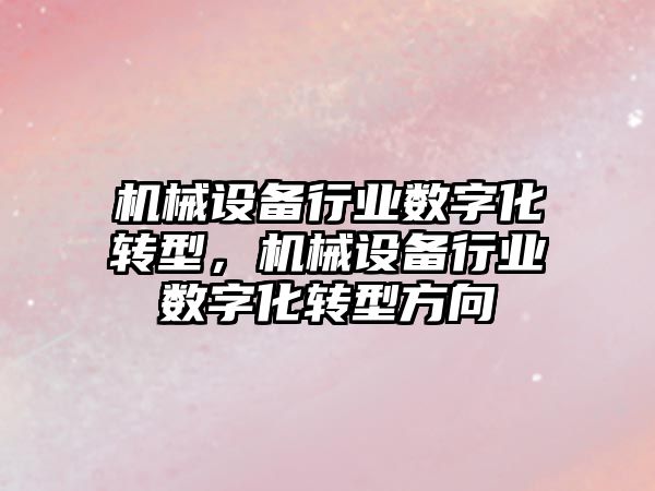 機械設備行業(yè)數字化轉型，機械設備行業(yè)數字化轉型方向