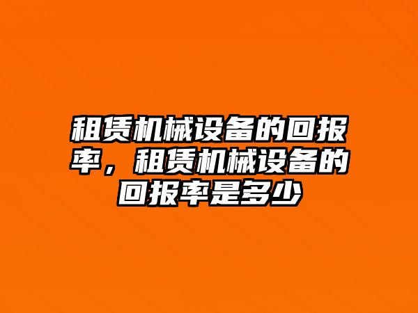 租賃機(jī)械設(shè)備的回報率，租賃機(jī)械設(shè)備的回報率是多少