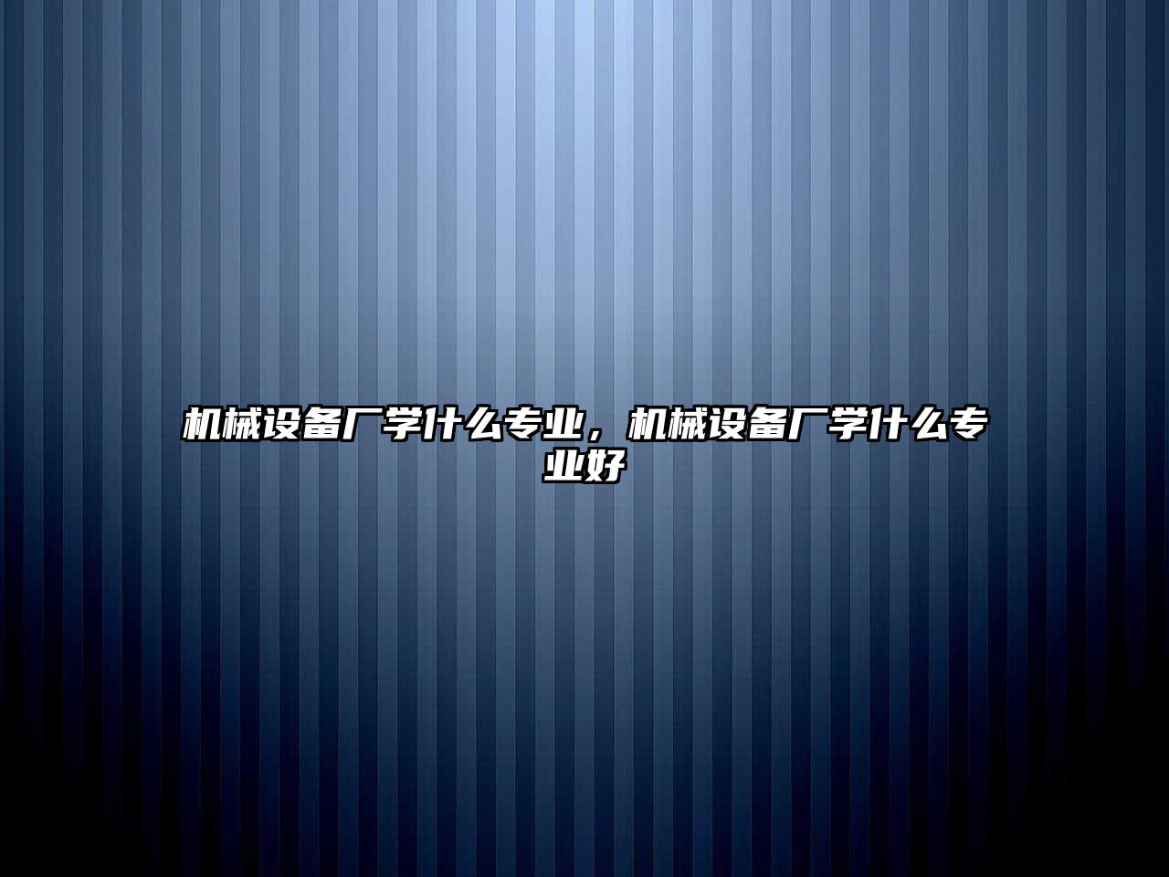 機械設(shè)備廠學(xué)什么專業(yè)，機械設(shè)備廠學(xué)什么專業(yè)好