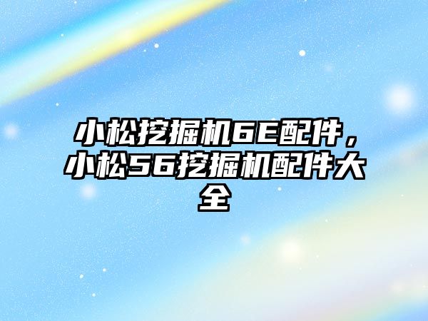 小松挖掘機(jī)6E配件，小松56挖掘機(jī)配件大全