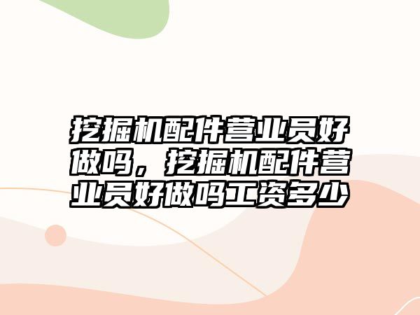 挖掘機配件營業(yè)員好做嗎，挖掘機配件營業(yè)員好做嗎工資多少