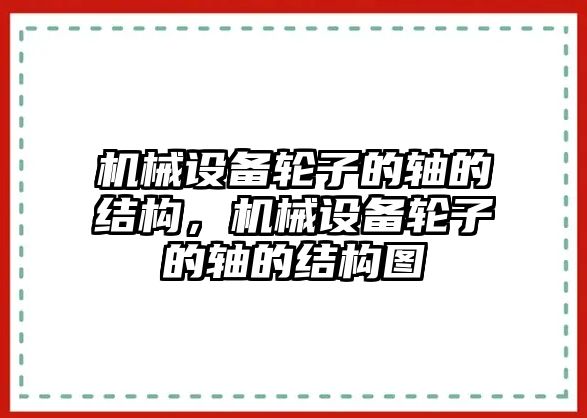 機械設(shè)備輪子的軸的結(jié)構(gòu)，機械設(shè)備輪子的軸的結(jié)構(gòu)圖