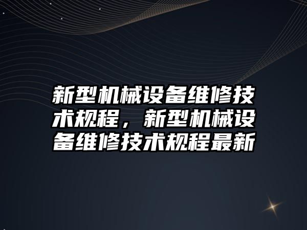 新型機械設備維修技術(shù)規(guī)程，新型機械設備維修技術(shù)規(guī)程最新