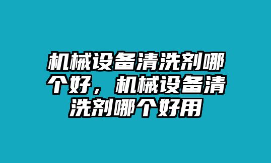 機械設備清洗劑哪個好，機械設備清洗劑哪個好用