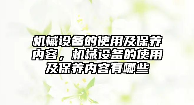 機(jī)械設(shè)備的使用及保養(yǎng)內(nèi)容，機(jī)械設(shè)備的使用及保養(yǎng)內(nèi)容有哪些