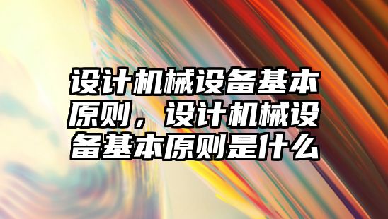 設(shè)計機械設(shè)備基本原則，設(shè)計機械設(shè)備基本原則是什么