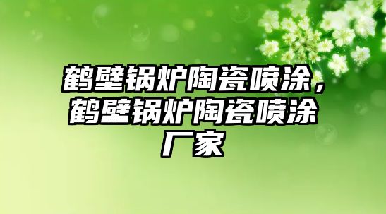 鶴壁鍋爐陶瓷噴涂，鶴壁鍋爐陶瓷噴涂廠家