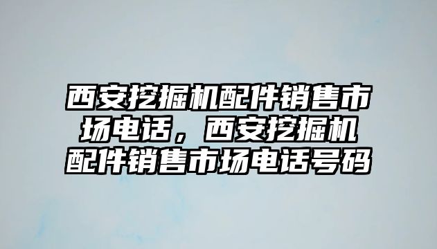 西安挖掘機配件銷售市場電話，西安挖掘機配件銷售市場電話號碼